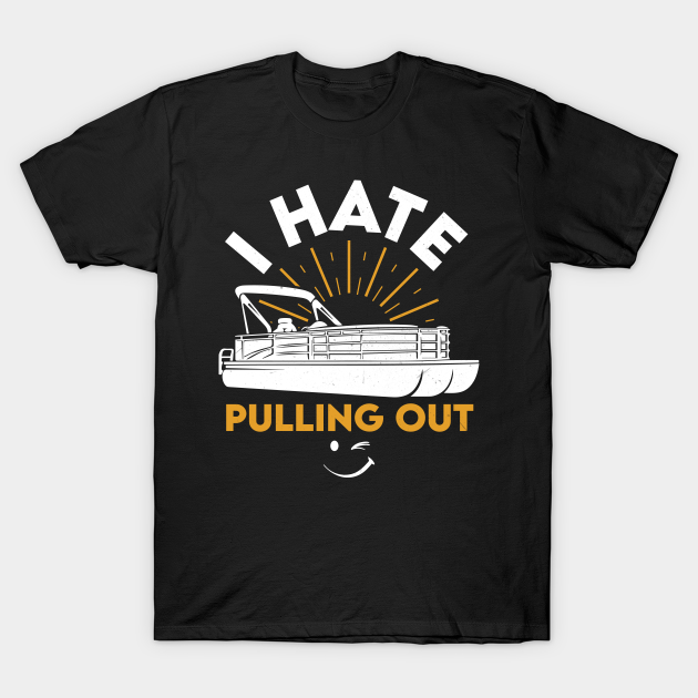 I hate pulling out Pontoon Captain Pontoon Captain TShirt TeePublic
